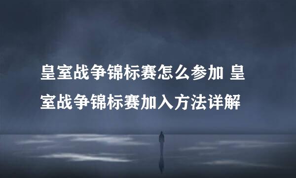 皇室战争锦标赛怎么参加 皇室战争锦标赛加入方法详解