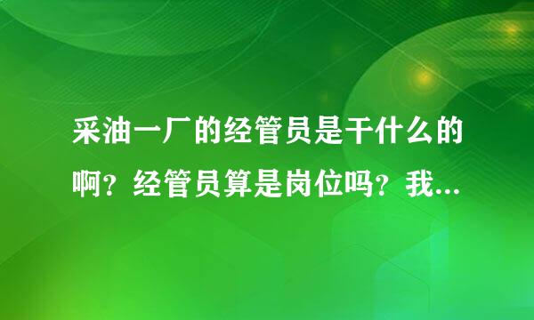 采油一厂的经管员是干什么的啊？经管员算是岗位吗？我是实习大学生，领导问我愿不愿意做小队的经管员。。