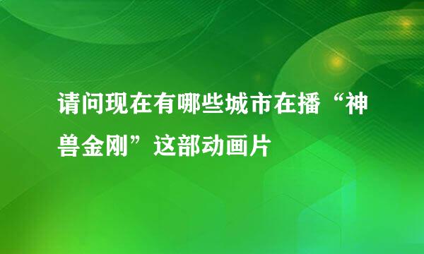 请问现在有哪些城市在播“神兽金刚”这部动画片