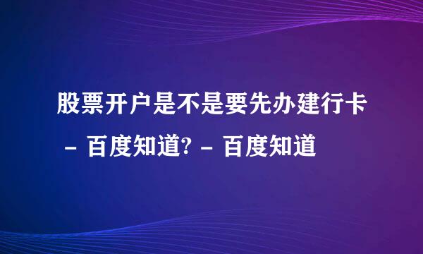 股票开户是不是要先办建行卡 - 百度知道? - 百度知道