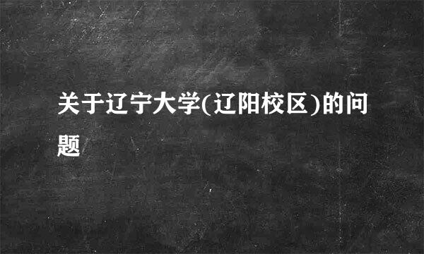 关于辽宁大学(辽阳校区)的问题