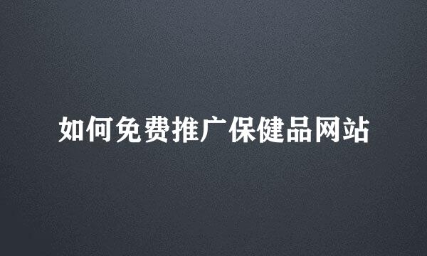 如何免费推广保健品网站