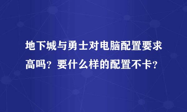 地下城与勇士对电脑配置要求高吗？要什么样的配置不卡？