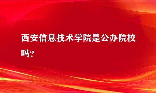 西安信息技术学院是公办院校吗？