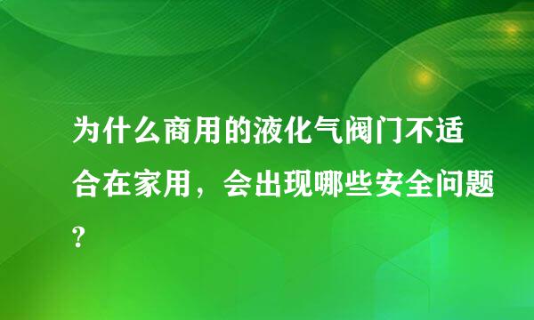 为什么商用的液化气阀门不适合在家用，会出现哪些安全问题?