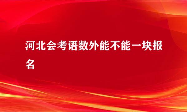 河北会考语数外能不能一块报名