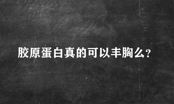 胶原蛋白真的可以丰胸么？