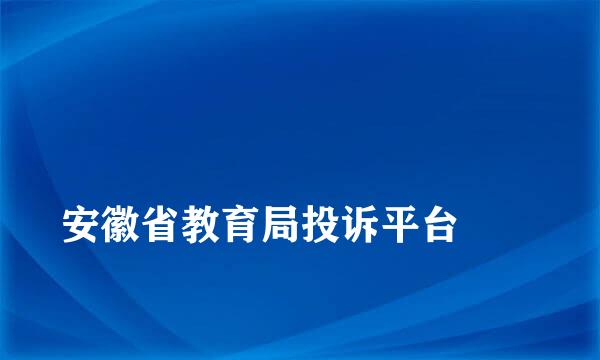 
安徽省教育局投诉平台
