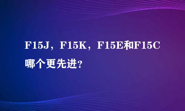 F15J，F15K，F15E和F15C哪个更先进？