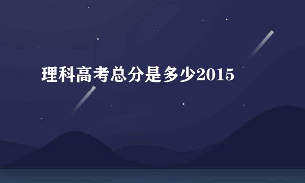 理科高考总分是多少2015