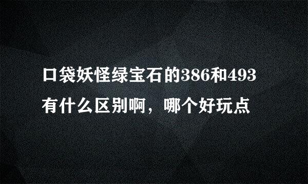 口袋妖怪绿宝石的386和493有什么区别啊，哪个好玩点