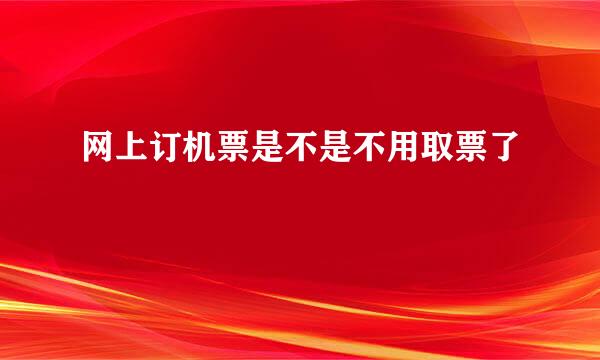 网上订机票是不是不用取票了