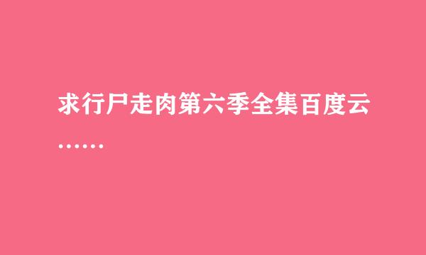 求行尸走肉第六季全集百度云……