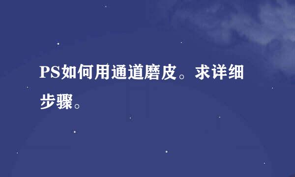 PS如何用通道磨皮。求详细步骤。