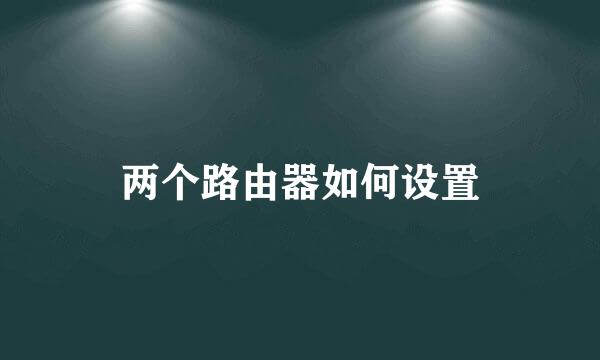 两个路由器如何设置