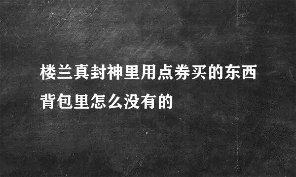 楼兰真封神里用点券买的东西背包里怎么没有的