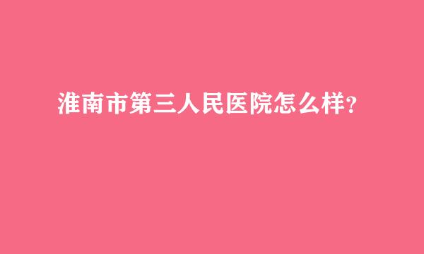 淮南市第三人民医院怎么样？