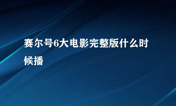 赛尔号6大电影完整版什么时候播