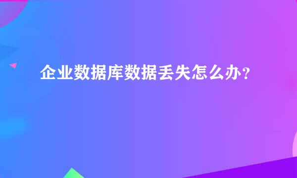 企业数据库数据丢失怎么办？