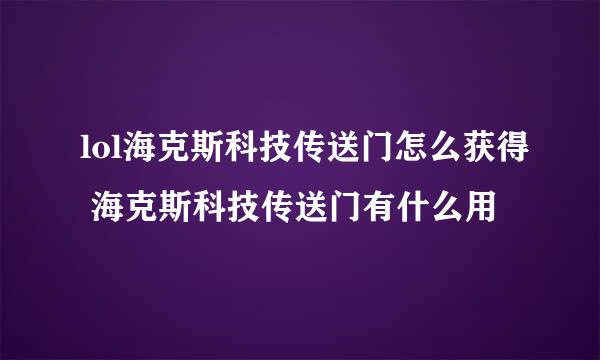 lol海克斯科技传送门怎么获得 海克斯科技传送门有什么用