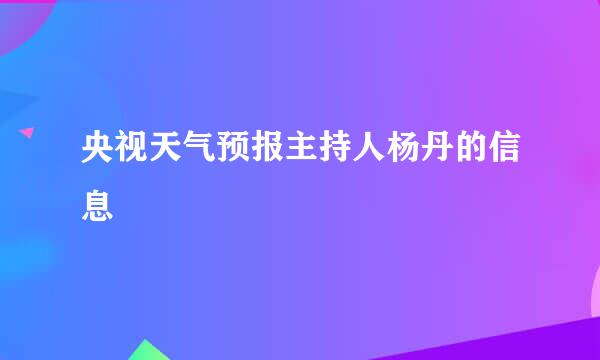 央视天气预报主持人杨丹的信息