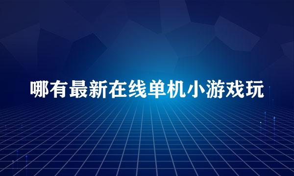 哪有最新在线单机小游戏玩