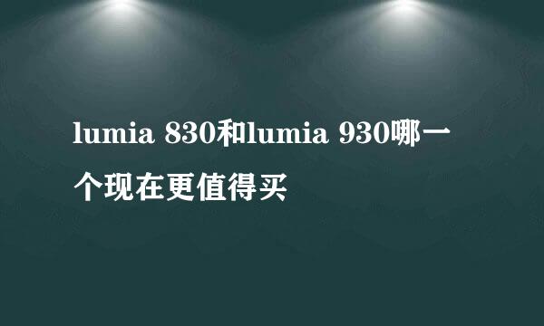 lumia 830和lumia 930哪一个现在更值得买