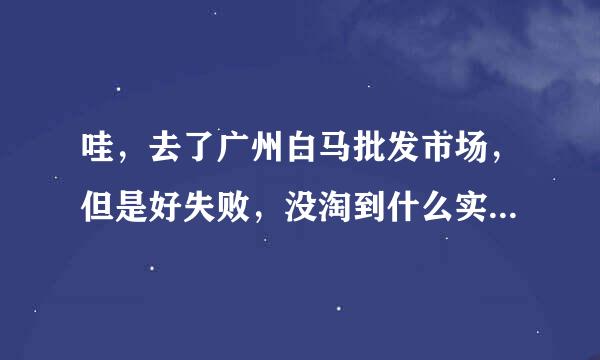 哇，去了广州白马批发市场，但是好失败，没淘到什么实惠的漂亮衣衣，批发商一看你是单买都把价钱抬得老高