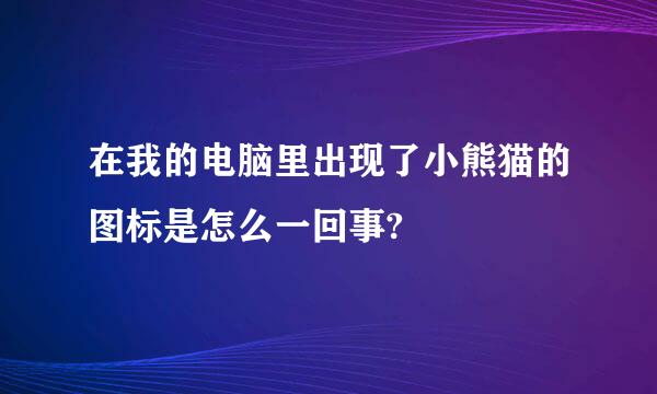 在我的电脑里出现了小熊猫的图标是怎么一回事?