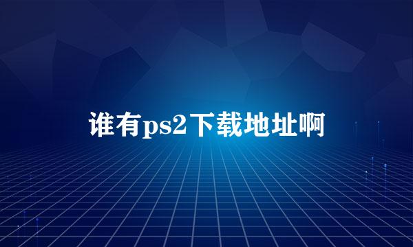 谁有ps2下载地址啊