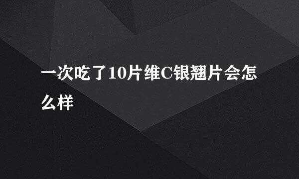 一次吃了10片维C银翘片会怎么样