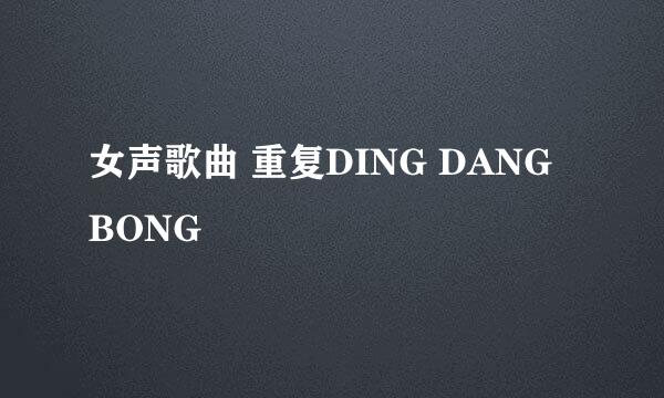 女声歌曲 重复DING DANG BONG