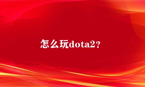 怎么玩dota2？