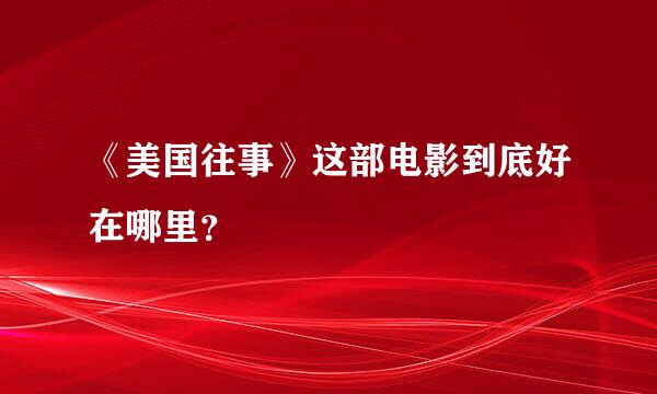 《美国往事》这部电影到底好在哪里？