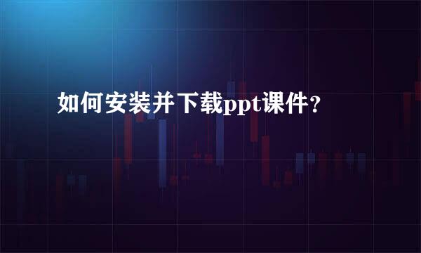 如何安装并下载ppt课件？