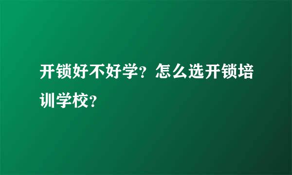 开锁好不好学？怎么选开锁培训学校？