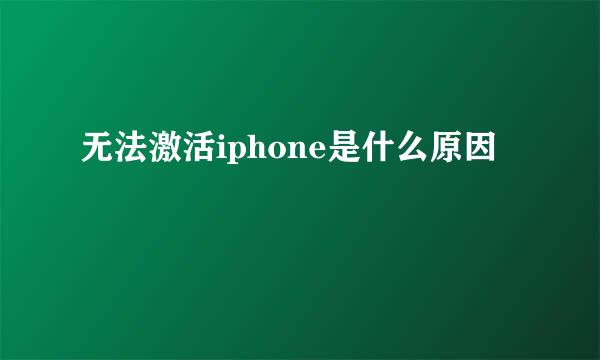 无法激活iphone是什么原因