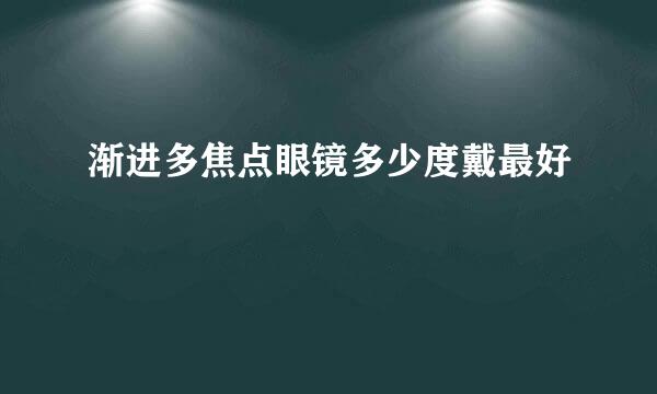 渐进多焦点眼镜多少度戴最好