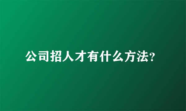 公司招人才有什么方法？