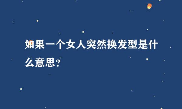 如果一个女人突然换发型是什么意思？