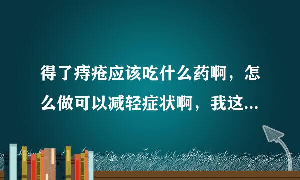 得了痔疮应该吃什么药啊，怎么做可以减轻症状啊，我这做也不敢做的。