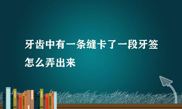 牙齿中有一条缝卡了一段牙签怎么弄出来