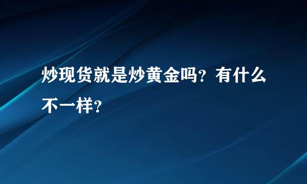 炒现货就是炒黄金吗？有什么不一样？