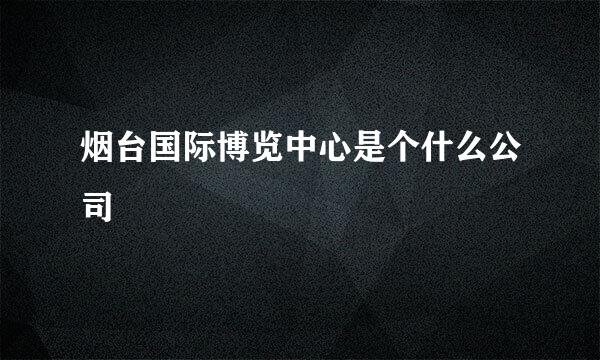 烟台国际博览中心是个什么公司