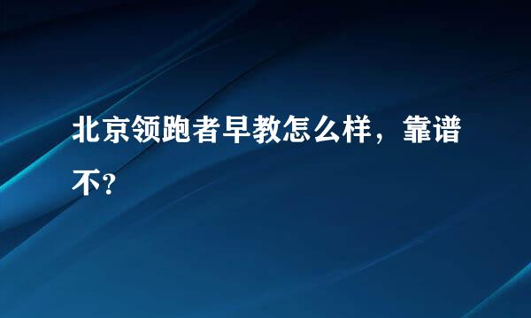 北京领跑者早教怎么样，靠谱不？