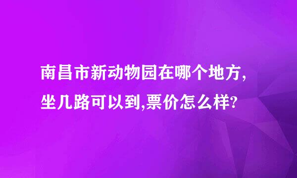 南昌市新动物园在哪个地方,坐几路可以到,票价怎么样?