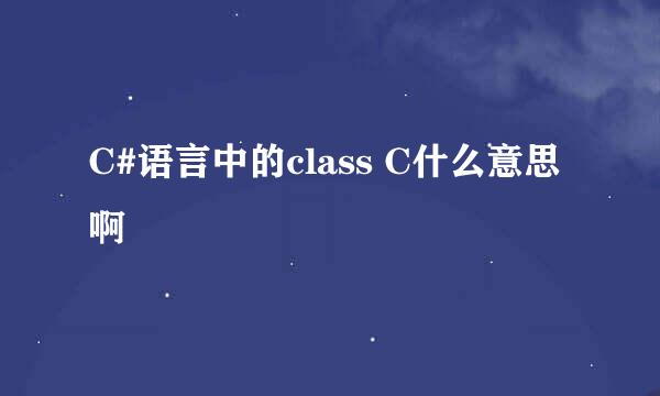 C#语言中的class C什么意思啊