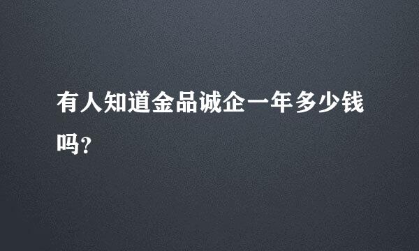 有人知道金品诚企一年多少钱吗？