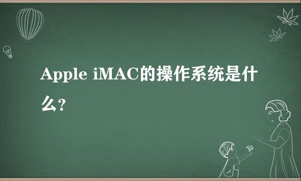 Apple iMAC的操作系统是什么？