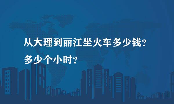 从大理到丽江坐火车多少钱？多少个小时？